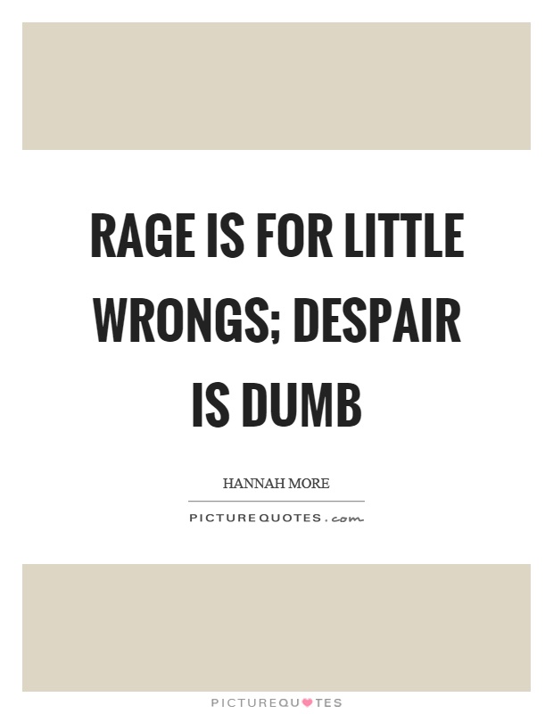 Rage is for little wrongs; despair is dumb Picture Quote #1