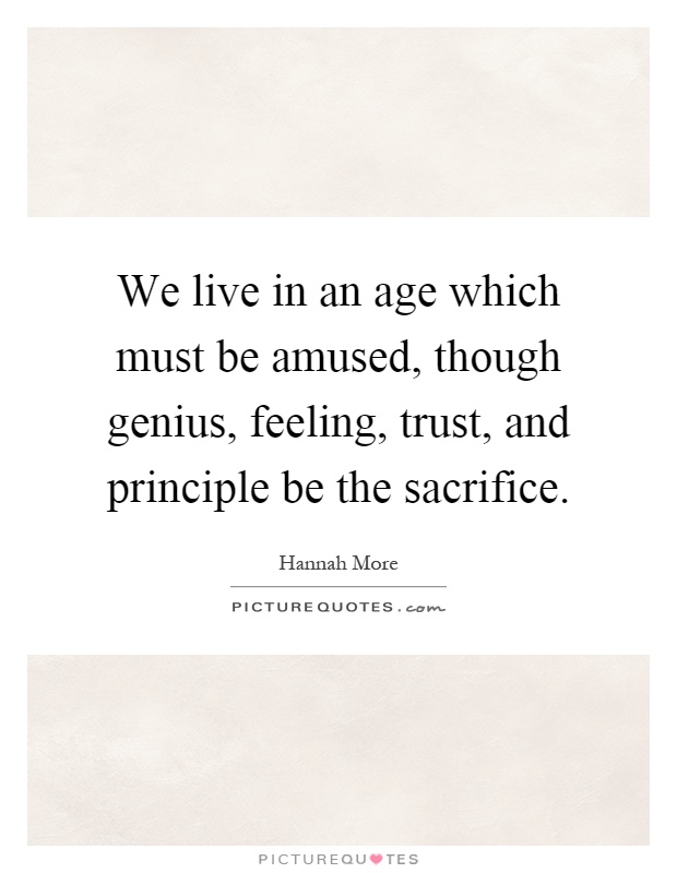 We live in an age which must be amused, though genius, feeling, trust, and principle be the sacrifice Picture Quote #1