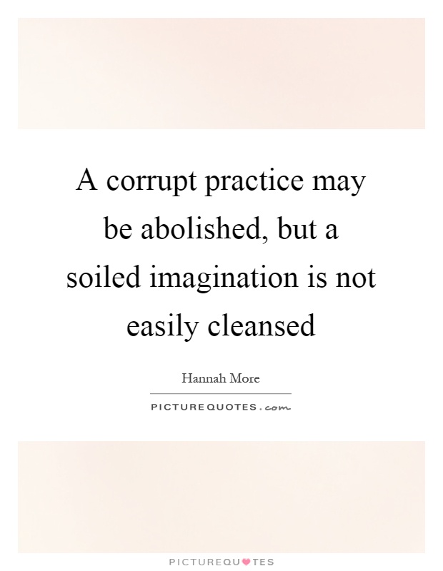 A corrupt practice may be abolished, but a soiled imagination is not easily cleansed Picture Quote #1