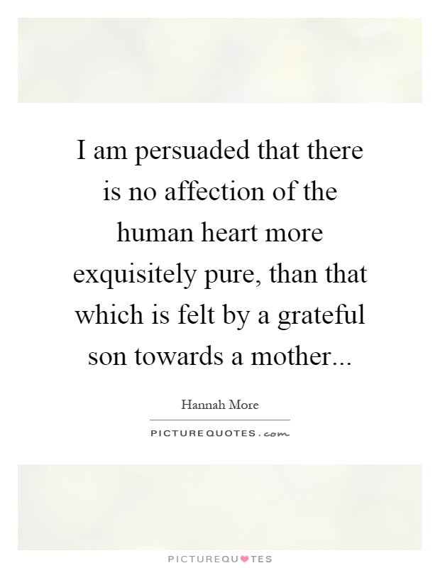 I am persuaded that there is no affection of the human heart more exquisitely pure, than that which is felt by a grateful son towards a mother Picture Quote #1
