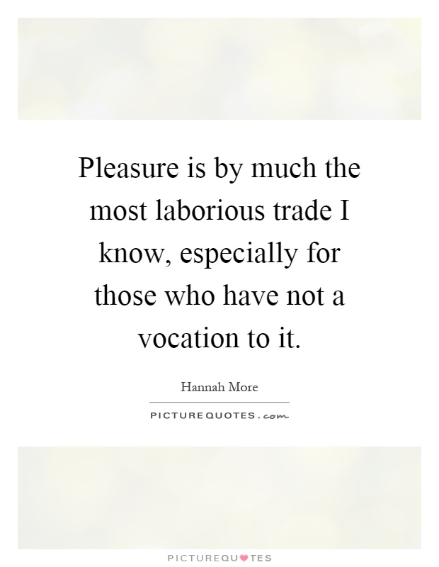 Pleasure is by much the most laborious trade I know, especially for those who have not a vocation to it Picture Quote #1
