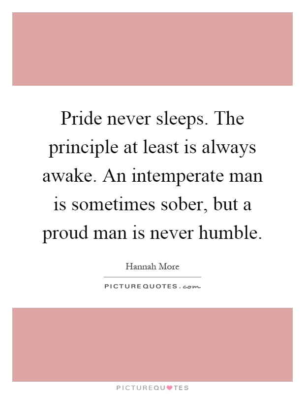 Pride never sleeps. The principle at least is always awake. An intemperate man is sometimes sober, but a proud man is never humble Picture Quote #1
