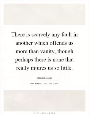 There is scarcely any fault in another which offends us more than vanity, though perhaps there is none that really injures us so little Picture Quote #1