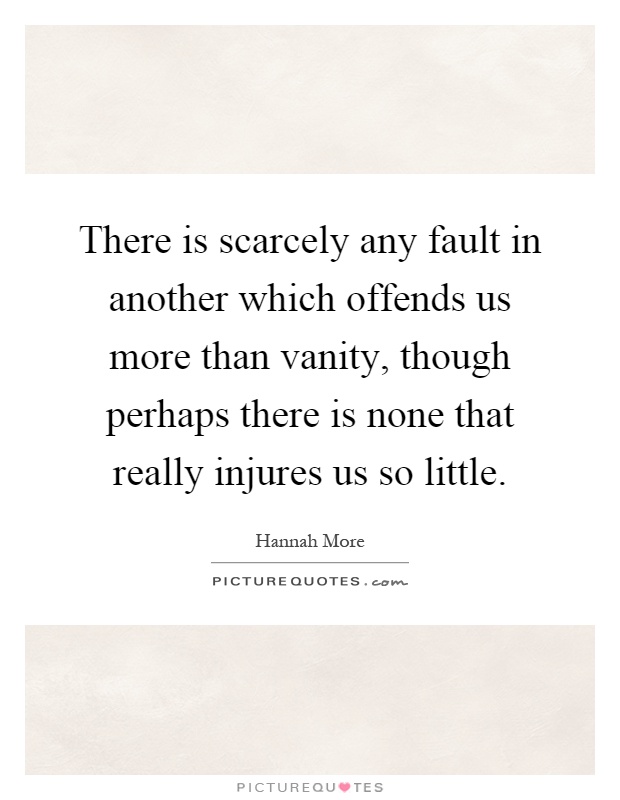 There is scarcely any fault in another which offends us more than vanity, though perhaps there is none that really injures us so little Picture Quote #1