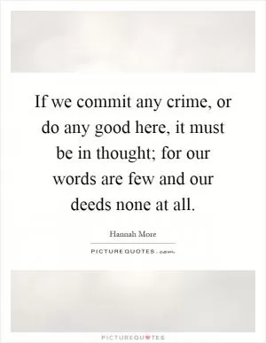 If we commit any crime, or do any good here, it must be in thought; for our words are few and our deeds none at all Picture Quote #1