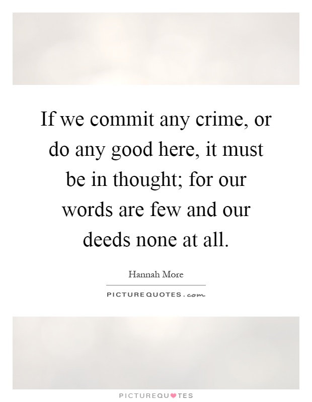 If we commit any crime, or do any good here, it must be in thought; for our words are few and our deeds none at all Picture Quote #1