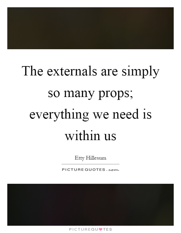 The externals are simply so many props; everything we need is within us Picture Quote #1