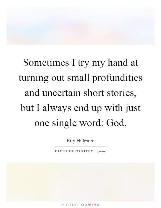 Sometimes I try my hand at turning out small profundities and uncertain short stories, but I always end up with just one single word: God Picture Quote #1
