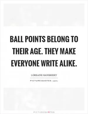Ball points belong to their age. They make everyone write alike Picture Quote #1