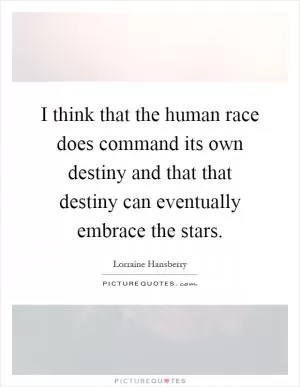I think that the human race does command its own destiny and that that destiny can eventually embrace the stars Picture Quote #1