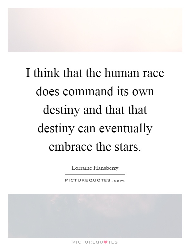 I think that the human race does command its own destiny and that that destiny can eventually embrace the stars Picture Quote #1