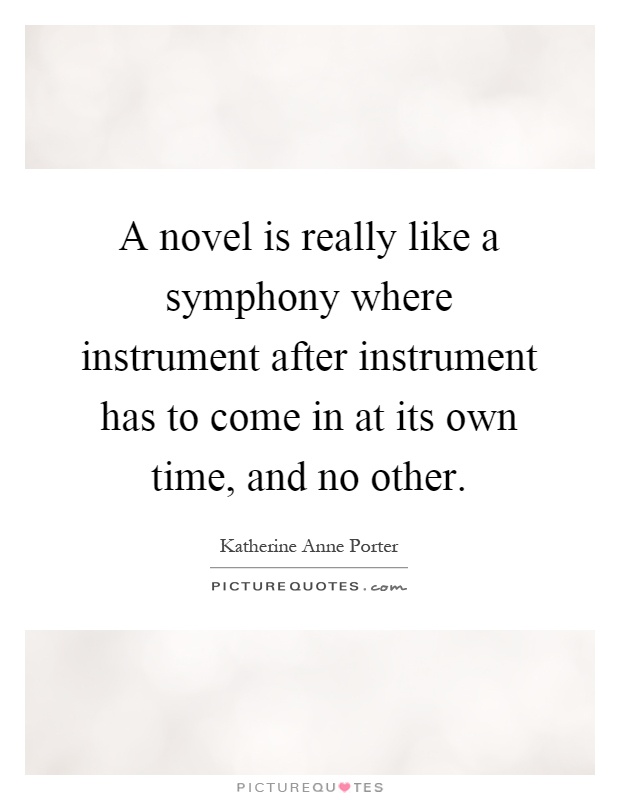 A novel is really like a symphony where instrument after instrument has to come in at its own time, and no other Picture Quote #1