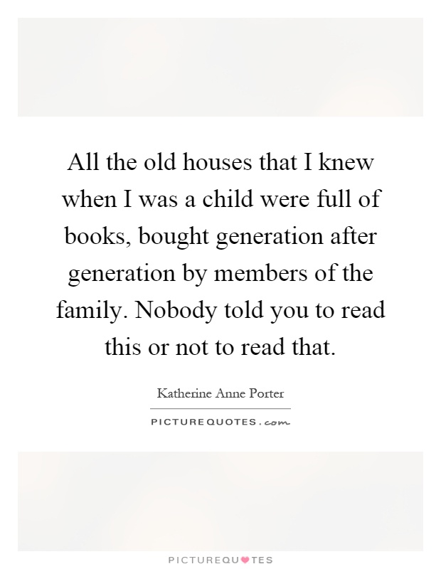 All the old houses that I knew when I was a child were full of books, bought generation after generation by members of the family. Nobody told you to read this or not to read that Picture Quote #1
