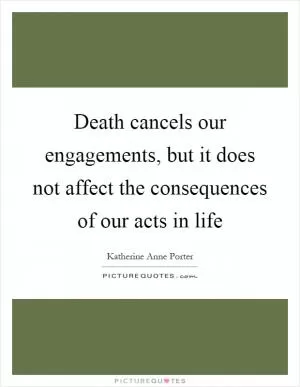 Death cancels our engagements, but it does not affect the consequences of our acts in life Picture Quote #1