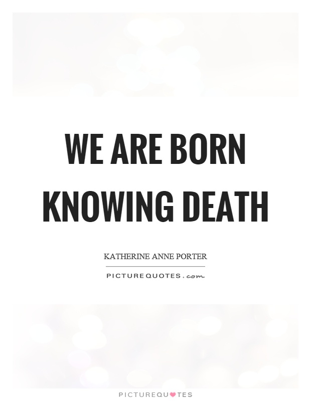 We are born knowing death Picture Quote #1