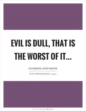 Evil is dull, that is the worst of it Picture Quote #1