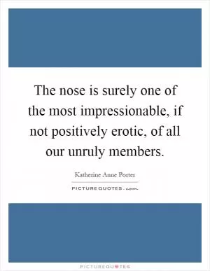 The nose is surely one of the most impressionable, if not positively erotic, of all our unruly members Picture Quote #1