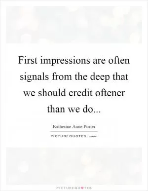 First impressions are often signals from the deep that we should credit oftener than we do Picture Quote #1