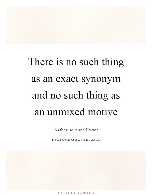 There is no such thing as an exact synonym and no such thing as an unmixed motive Picture Quote #1