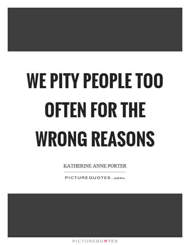 We pity people too often for the wrong reasons Picture Quote #1