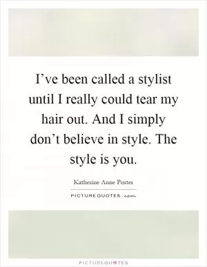 I’ve been called a stylist until I really could tear my hair out. And I simply don’t believe in style. The style is you Picture Quote #1