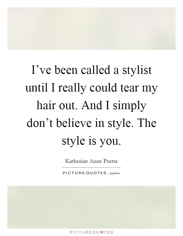 I've been called a stylist until I really could tear my hair out. And I simply don't believe in style. The style is you Picture Quote #1