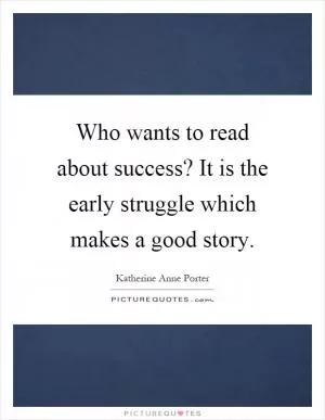 Who wants to read about success? It is the early struggle which makes a good story Picture Quote #1