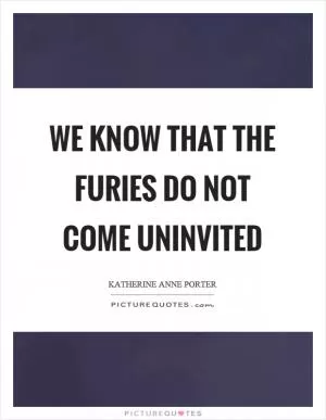 We know that the Furies do not come uninvited Picture Quote #1