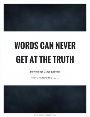 Words can never get at the truth Picture Quote #1