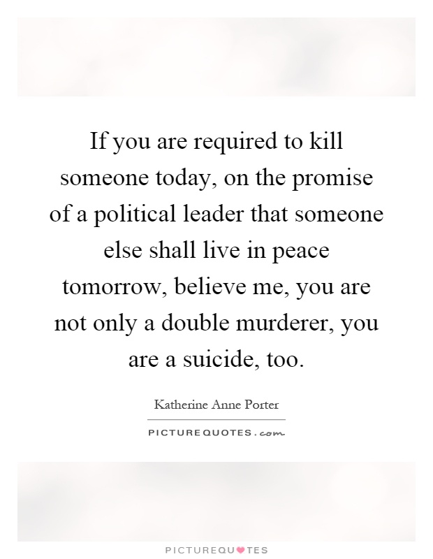 If you are required to kill someone today, on the promise of a political leader that someone else shall live in peace tomorrow, believe me, you are not only a double murderer, you are a suicide, too Picture Quote #1