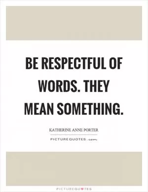 Be respectful of words. They mean something Picture Quote #1