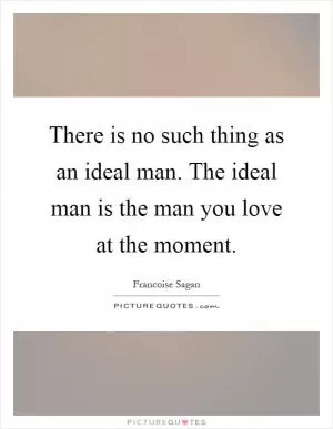 There is no such thing as an ideal man. The ideal man is the man you love at the moment Picture Quote #1