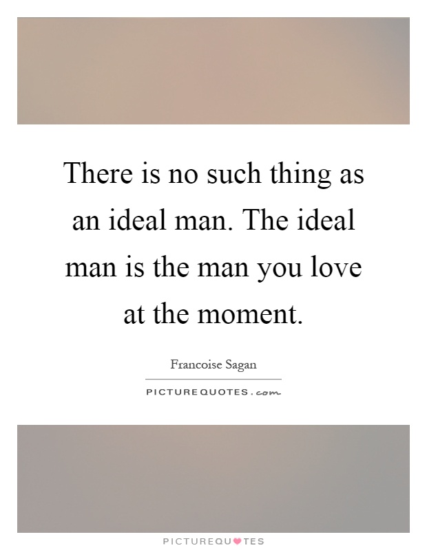 There is no such thing as an ideal man. The ideal man is the man you love at the moment Picture Quote #1