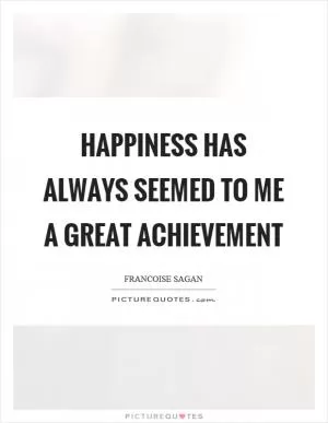 Happiness has always seemed to me a great achievement Picture Quote #1