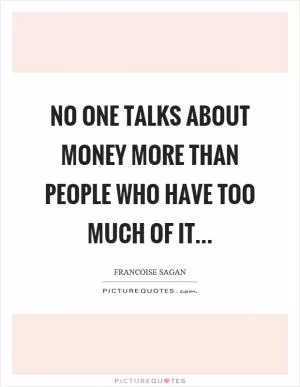 No one talks about money more than people who have too much of it Picture Quote #1