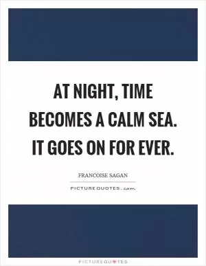 At night, time becomes a calm sea. It goes on for ever Picture Quote #1