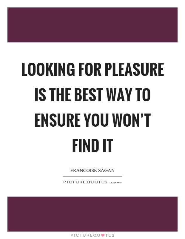 Looking for pleasure is the best way to ensure you won't find it Picture Quote #1