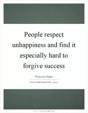 People respect unhappiness and find it especially hard to forgive success Picture Quote #1