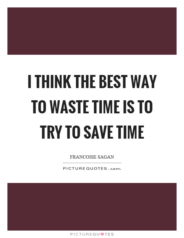 I think the best way to waste time is to try to save time Picture Quote #1