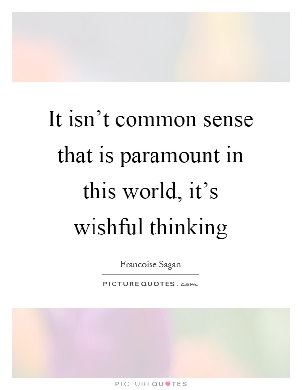 It isn't common sense that is paramount in this world, it's wishful thinking Picture Quote #1