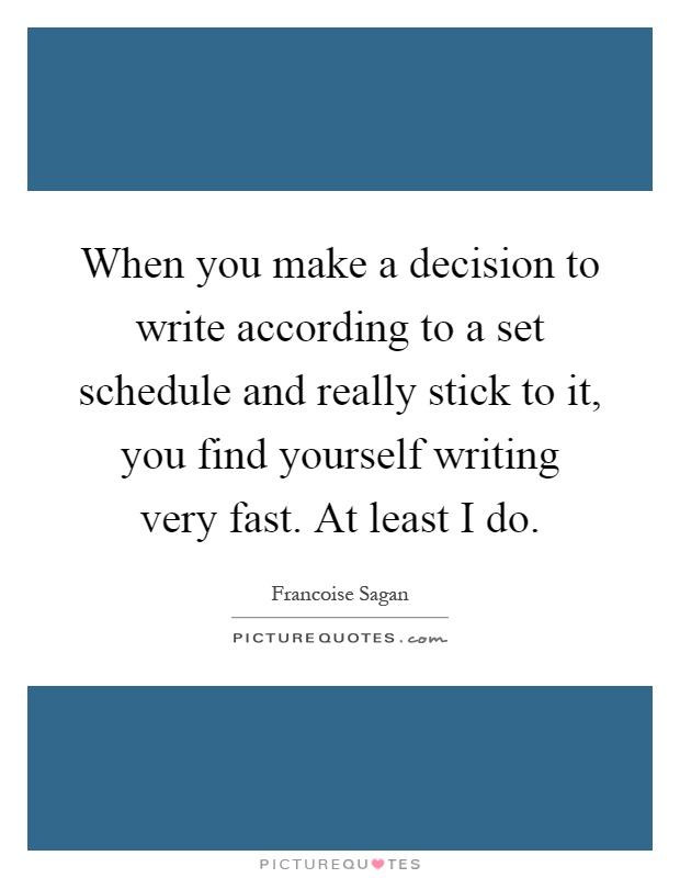 When you make a decision to write according to a set schedule and really stick to it, you find yourself writing very fast. At least I do Picture Quote #1