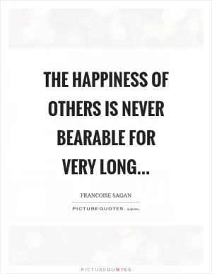 The happiness of others is never bearable for very long Picture Quote #1