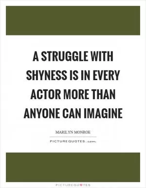 A struggle with shyness is in every actor more than anyone can imagine Picture Quote #1