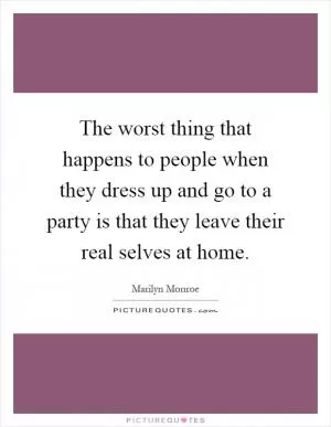 The worst thing that happens to people when they dress up and go to a party is that they leave their real selves at home Picture Quote #1