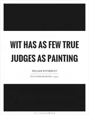 Wit has as few true judges as painting Picture Quote #1