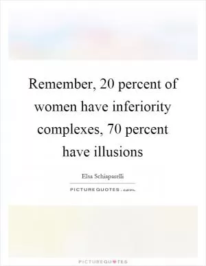 Remember, 20 percent of women have inferiority complexes, 70 percent have illusions Picture Quote #1