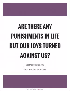Are there any punishments in life but our joys turned against us? Picture Quote #1