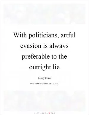 With politicians, artful evasion is always preferable to the outright lie Picture Quote #1