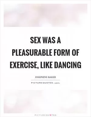 Sex was a pleasurable form of exercise, like dancing Picture Quote #1