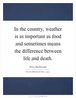 In the country, weather is as important as food and sometimes means the difference between life and death Picture Quote #1